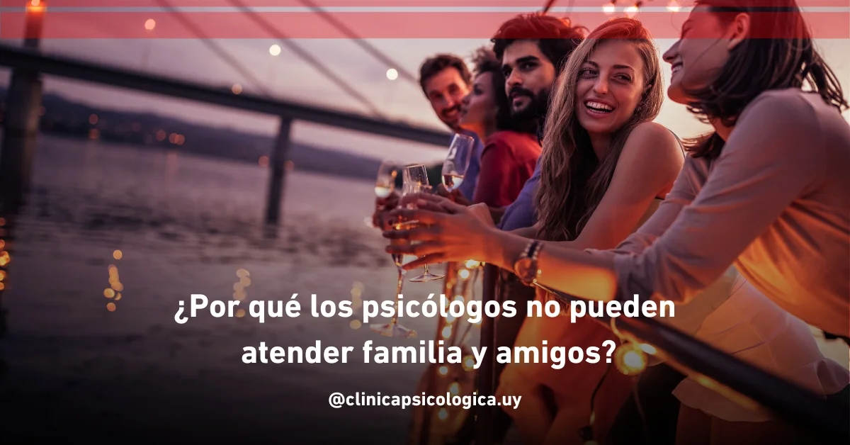 ¿Por qué los psicólogos no pueden atender familia y amigos?